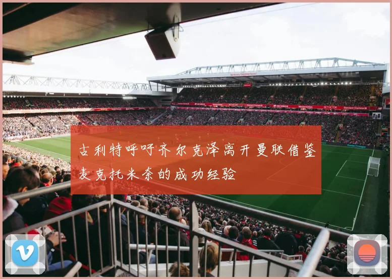 古利特呼吁齐尔克泽离开曼联借鉴麦克托米奈的成功经验