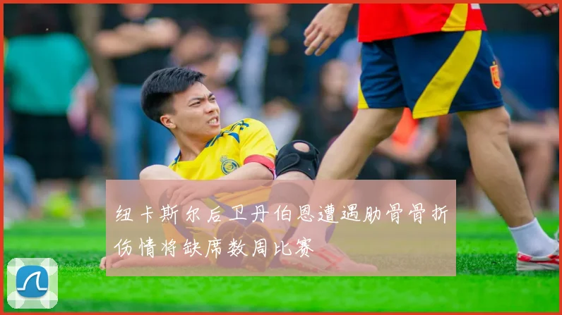 纽卡斯尔后卫丹伯恩遭遇肋骨骨折伤情将缺席数周比赛