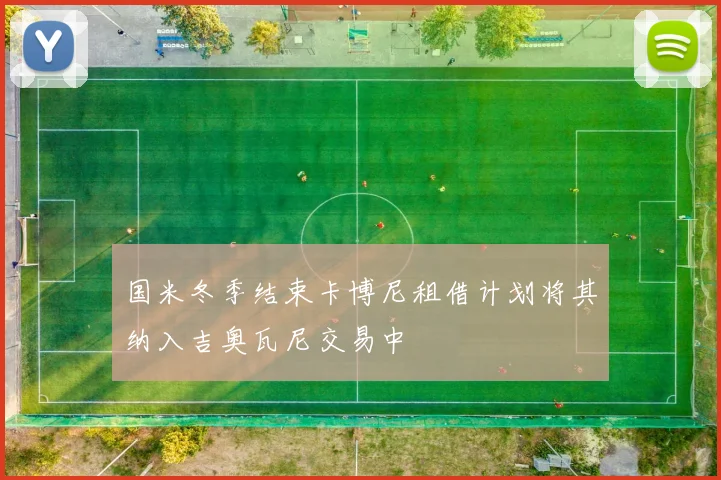 国米冬季结束卡博尼租借计划将其纳入吉奥瓦尼交易中