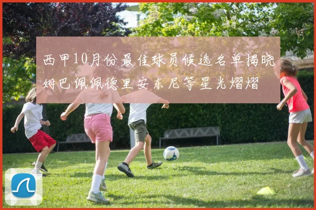西甲10月份最佳球员候选名单揭晓姆巴佩佩德里安东尼等星光熠熠