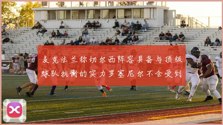 麦克法兰称切尔西阵容具备与顶级球队抗衡的实力罗塞尼尔不会受到压力影响