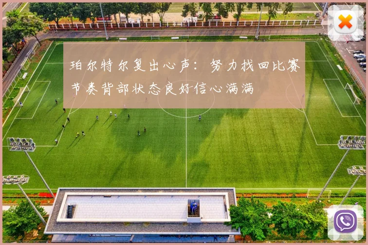 珀尔特尔复出心声：努力找回比赛节奏背部状态良好信心满满