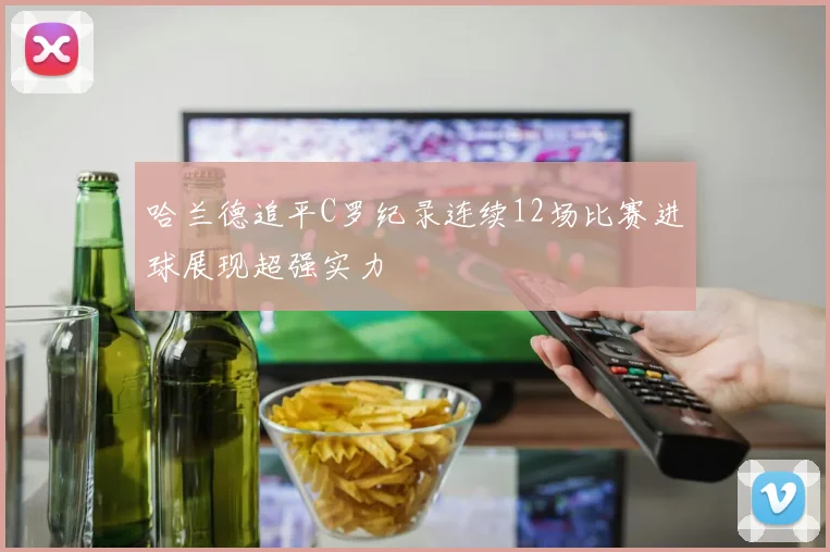 哈兰德追平C罗纪录连续12场比赛进球展现超强实力