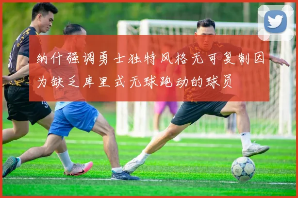 纳什强调勇士独特风格无可复制因为缺乏库里式无球跑动的球员