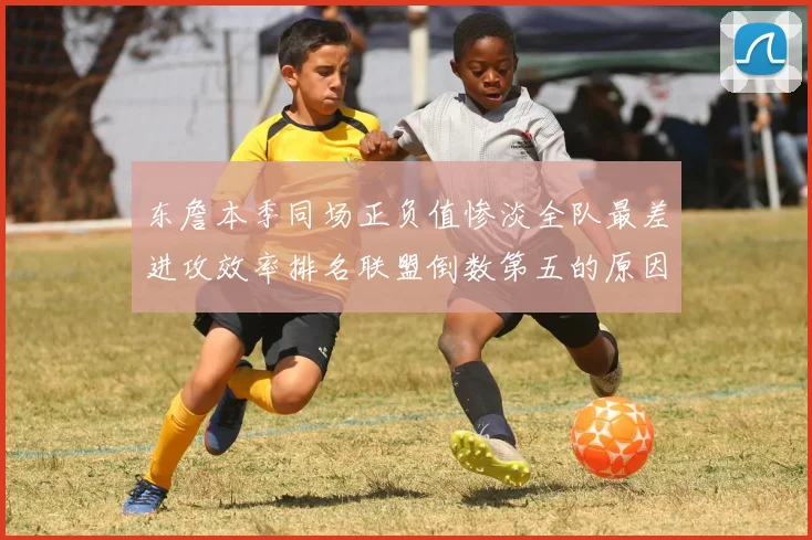 东詹本季同场正负值惨淡全队最差进攻效率排名联盟倒数第五的原因分析