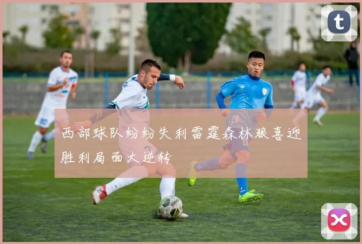 西部球队纷纷失利雷霆森林狼喜迎胜利局面大逆转