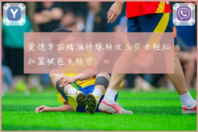 爱德华兹精准传球助攻戈贝尔轻松扣篮破包夹防守