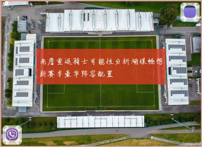 老詹重返骑士可能性分析湖媒畅想新赛季豪华阵容配置