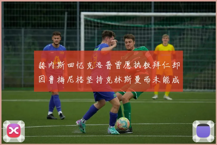 赫内斯回忆克洛普曾愿执教拜仁却因鲁梅尼格坚持克林斯曼而未能成行