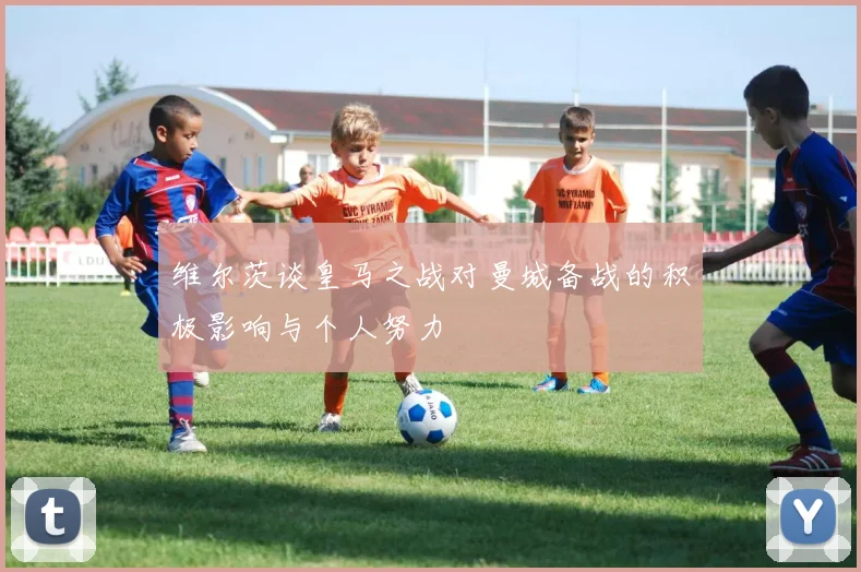 维尔茨谈皇马之战对曼城备战的积极影响与个人努力