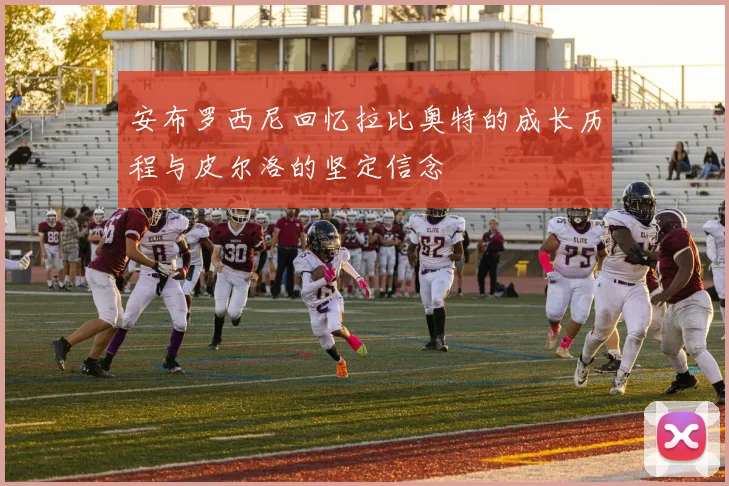 安布罗西尼回忆拉比奥特的成长历程与皮尔洛的坚定信念