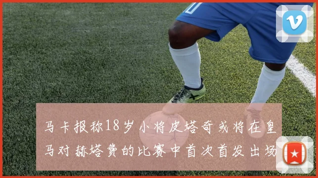马卡报称18岁小将皮塔奇或将在皇马对赫塔费的比赛中首次首发出场