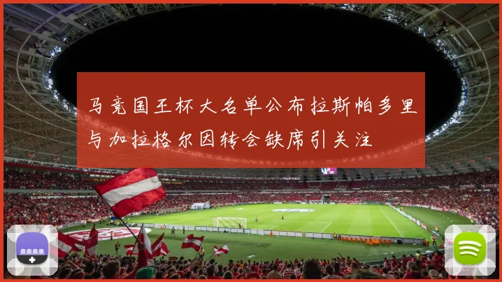 马竞国王杯大名单公布拉斯帕多里与加拉格尔因转会缺席引关注
