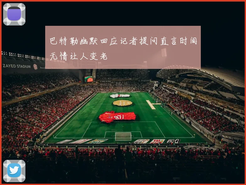 巴特勒幽默回应记者提问直言时间无情让人变老
