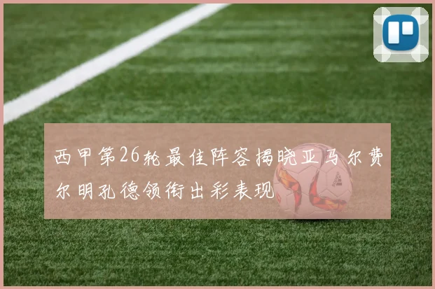 西甲第26轮最佳阵容揭晓亚马尔费尔明孔德领衔出彩表现