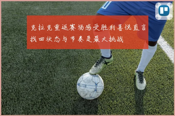 克拉克重返赛场感受胜利喜悦直言找回状态与节奏是最大挑战