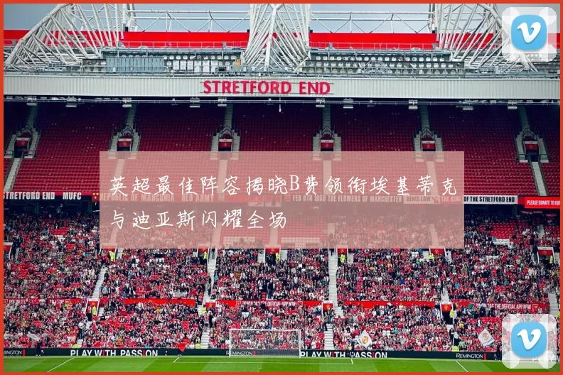 英超最佳阵容揭晓B费领衔埃基蒂克与迪亚斯闪耀全场