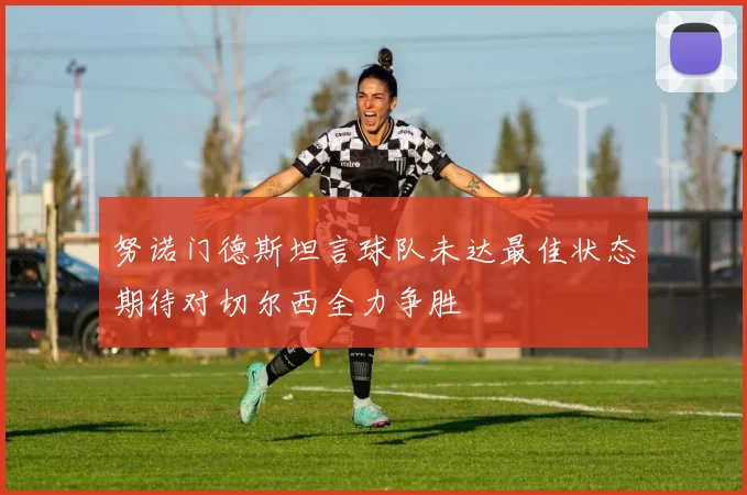 努诺门德斯坦言球队未达最佳状态期待对切尔西全力争胜